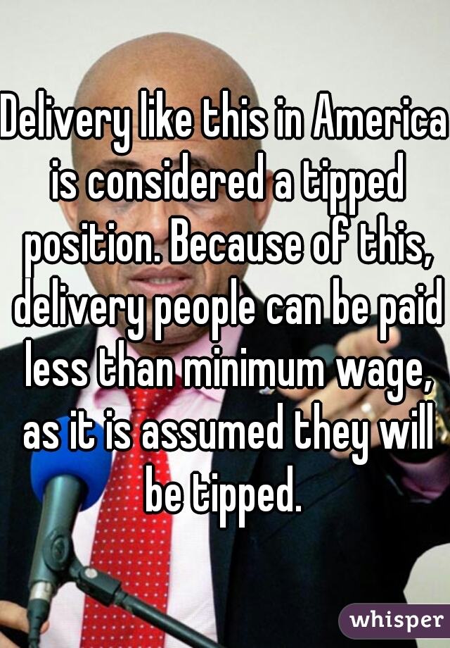 Delivery like this in America is considered a tipped position. Because of this, delivery people can be paid less than minimum wage, as it is assumed they will be tipped. 