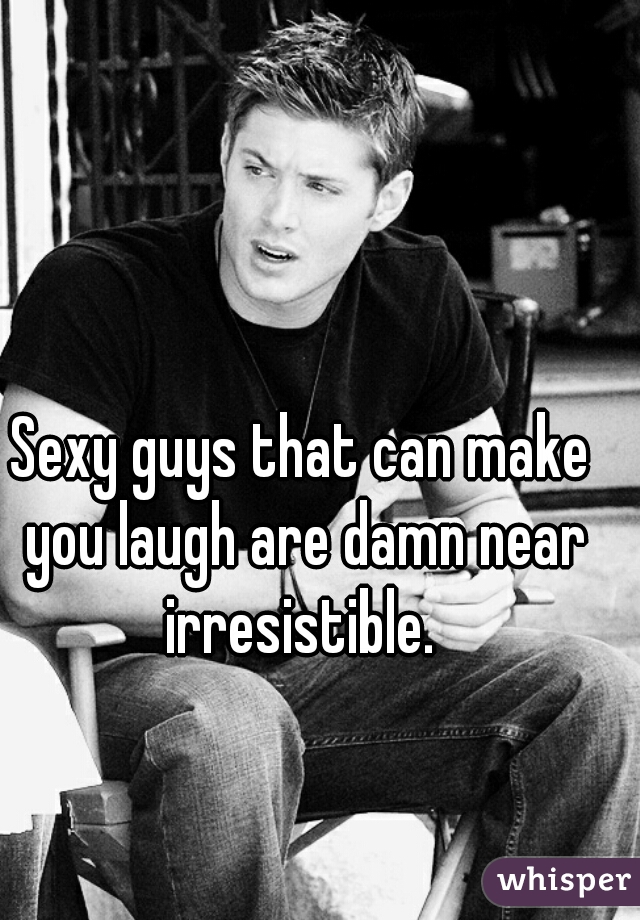 Sexy guys that can make you laugh are damn near irresistible. 