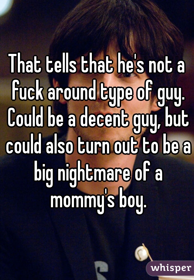 That tells that he's not a fuck around type of guy. Could be a decent guy, but could also turn out to be a big nightmare of a mommy's boy.
