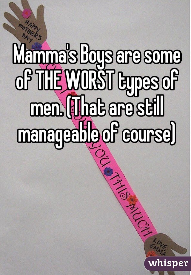 Mamma's Boys are some of THE WORST types of men. (That are still manageable of course) 