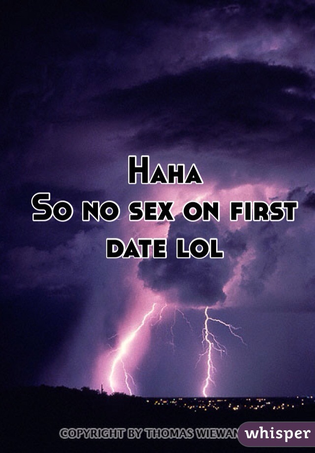 Haha
So no sex on first date lol