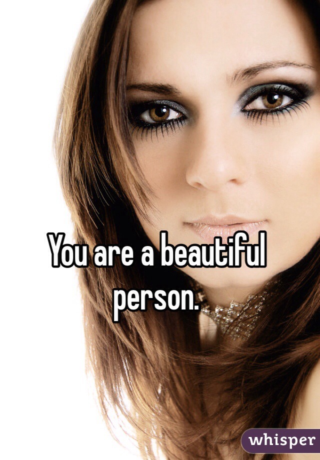 You are a beautiful person. 
