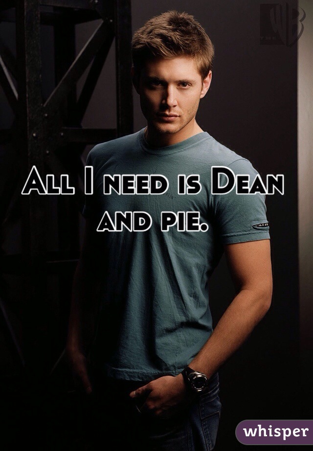 All I need is Dean and pie. 