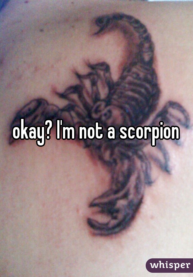 okay? I'm not a scorpion