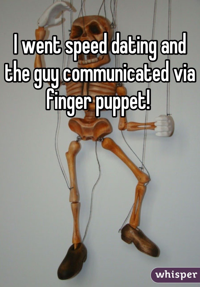 I went speed dating and the guy communicated via finger puppet! 