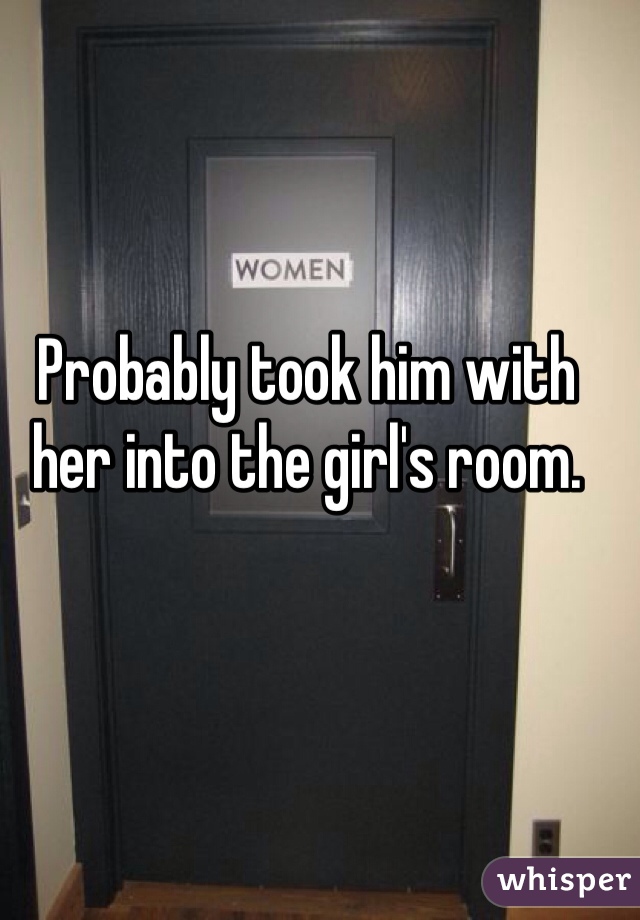 Probably took him with her into the girl's room.