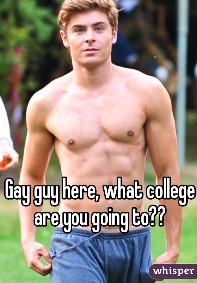 Gay guy here, what college are you going to??