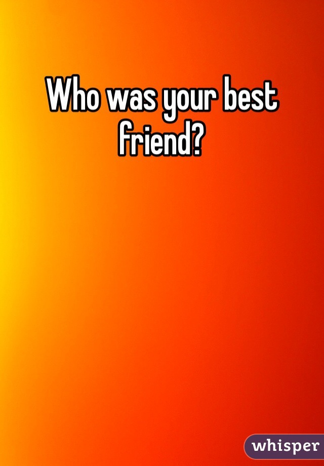 Who was your best friend?