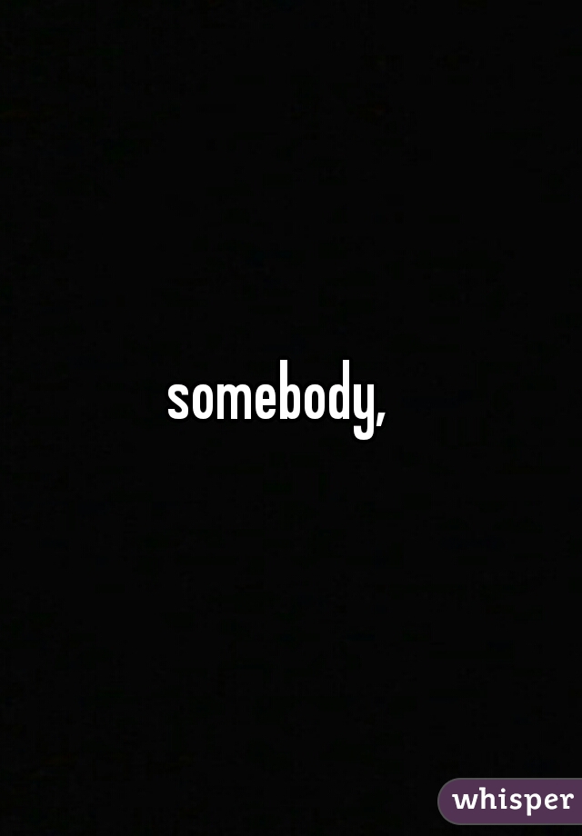somebody,  