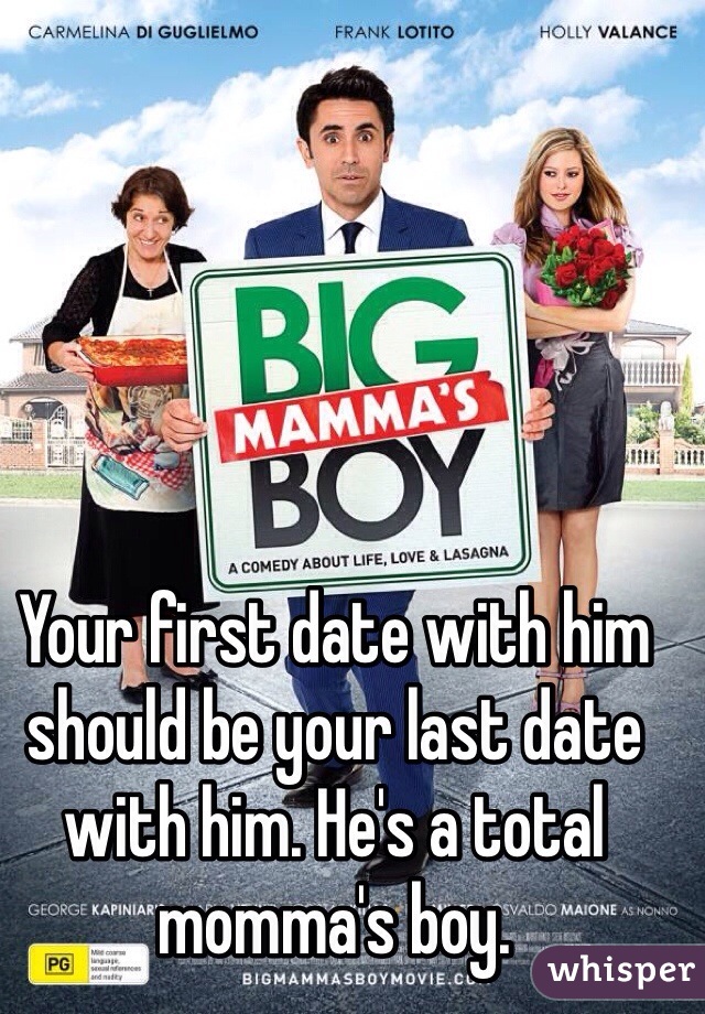 Your first date with him should be your last date with him. He's a total momma's boy.