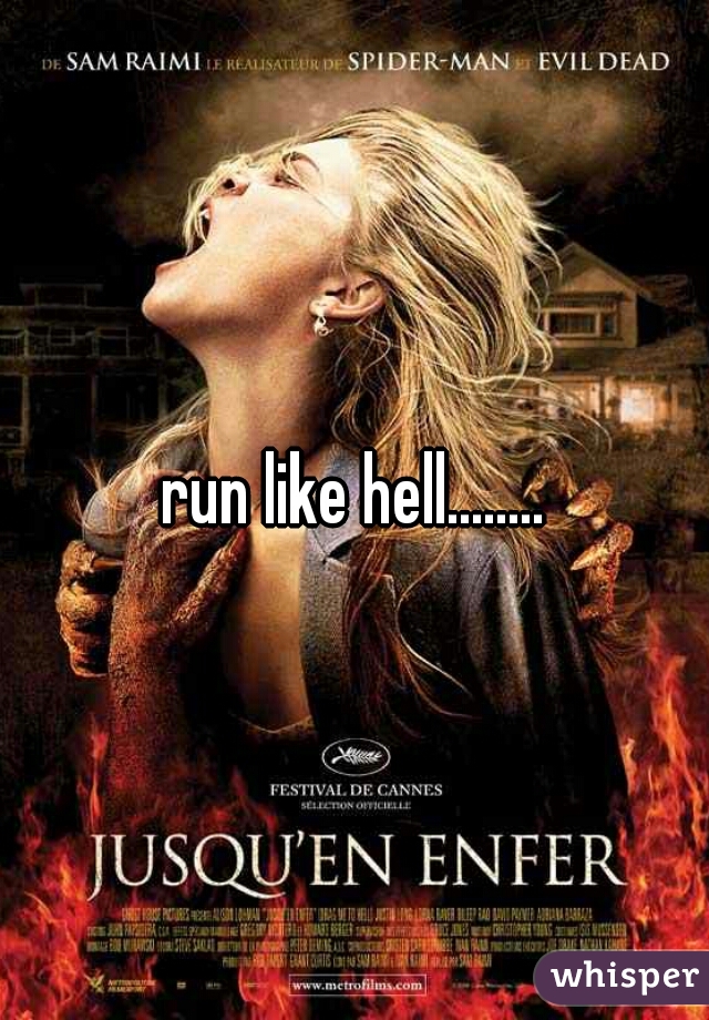 run like hell........