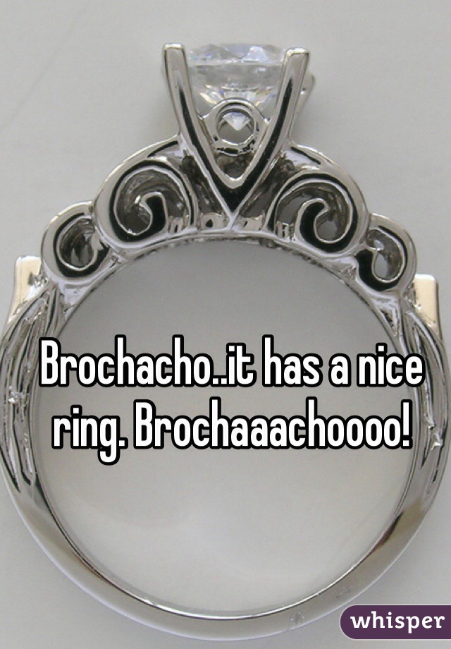 Brochacho..it has a nice ring. Brochaaachoooo!