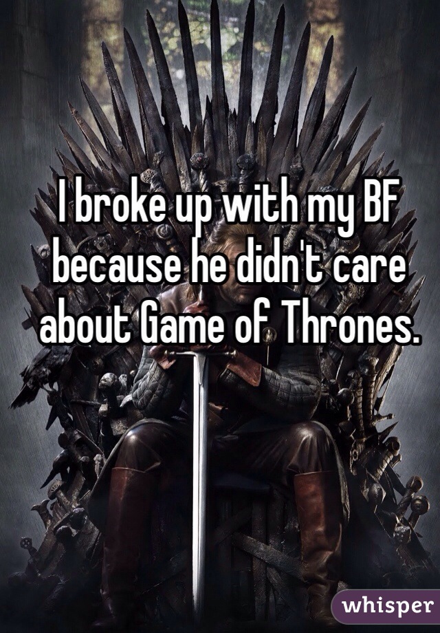 I broke up with my BF because he didn't care about Game of Thrones.