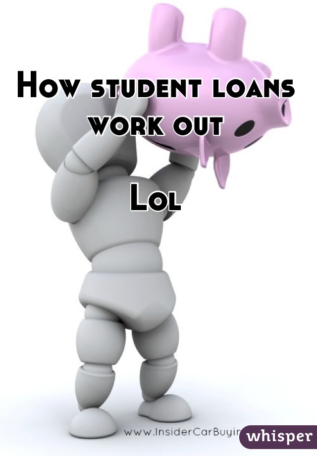 How student loans work out 

Lol
