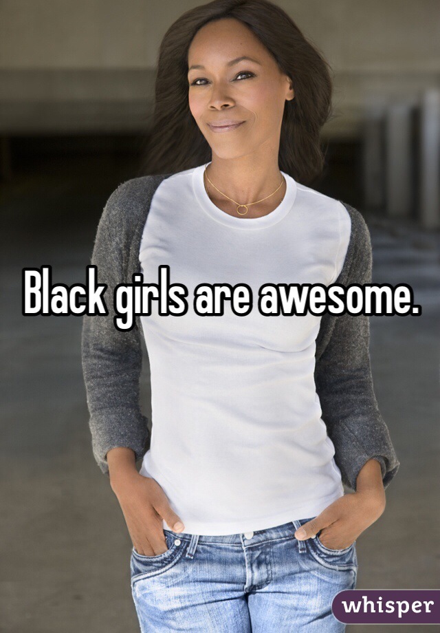 Black girls are awesome.