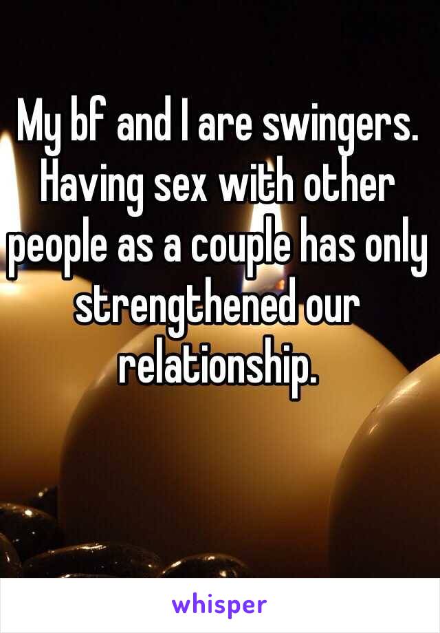 My bf and I are swingers. Having sex with other people as a couple has only strengthened our relationship.
