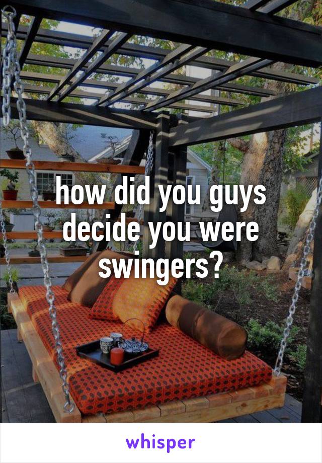 how did you guys decide you were swingers?