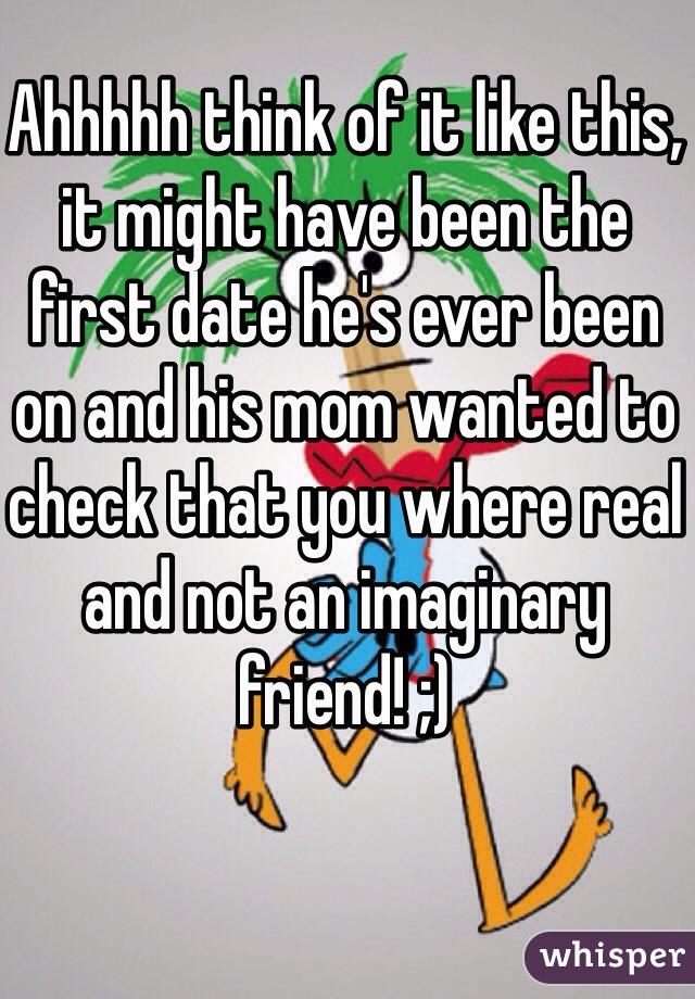 Ahhhhh think of it like this, it might have been the first date he's ever been on and his mom wanted to check that you where real and not an imaginary friend! ;)