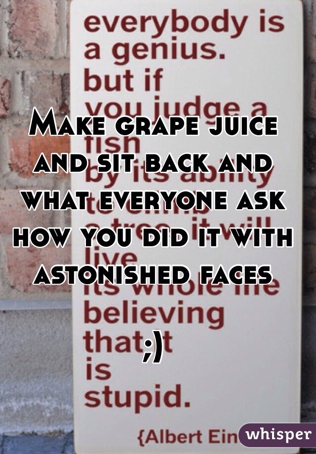 Make grape juice and sit back and what everyone ask how you did it with astonished faces 

;)