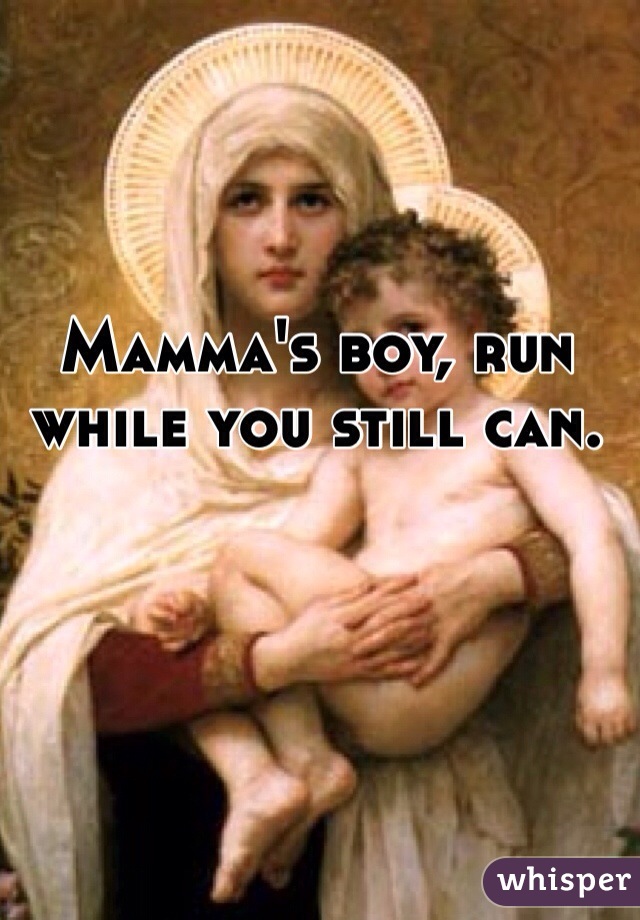 Mamma's boy, run while you still can. 