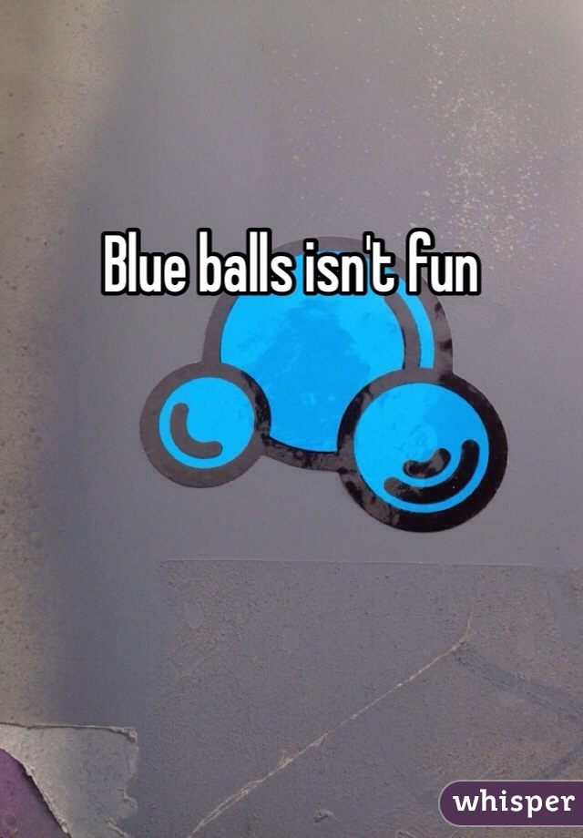 Blue balls isn't fun