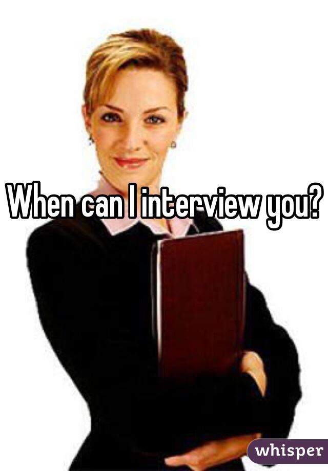 When can I interview you?