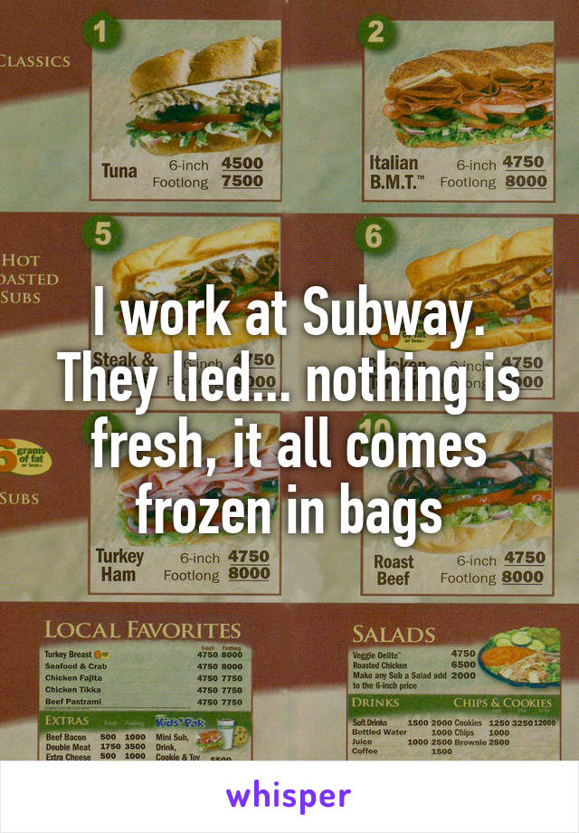 I work at Subway. They lied... nothing is fresh, it all comes frozen in bags