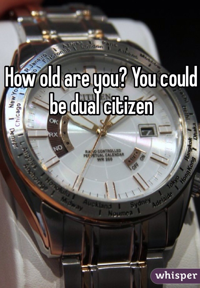 How old are you? You could be dual citizen
