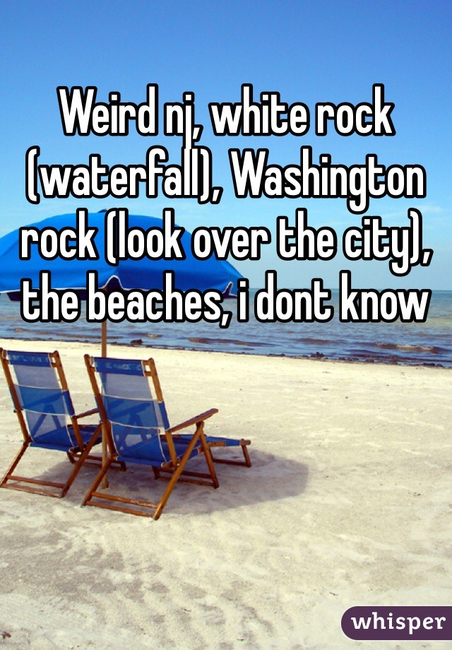 Weird nj, white rock (waterfall), Washington rock (look over the city), the beaches, i dont know 