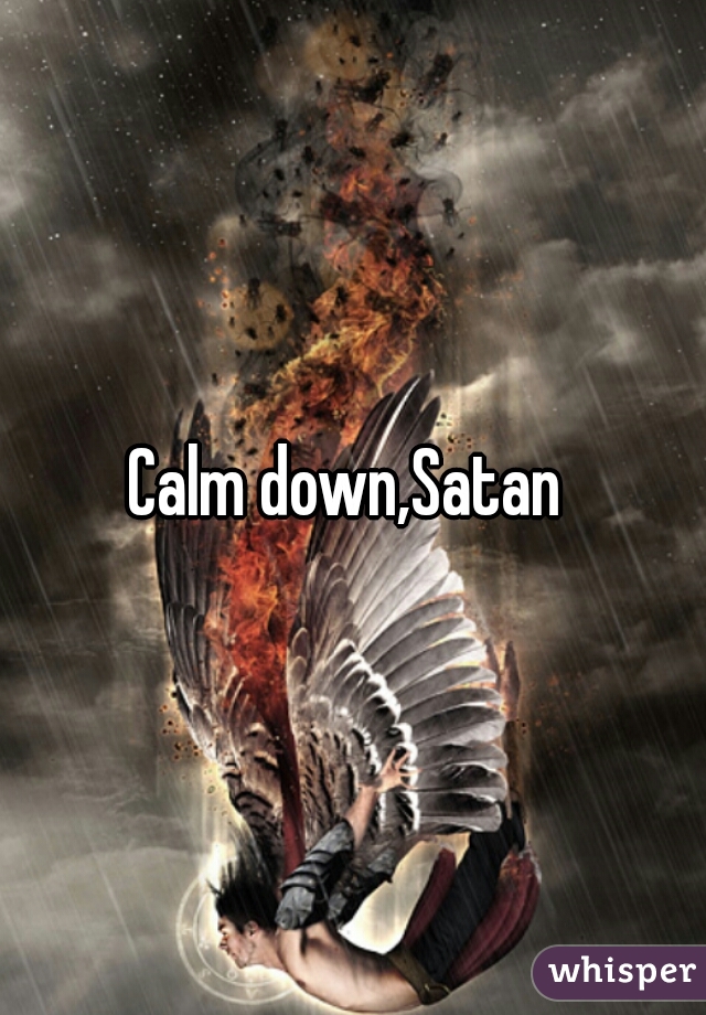 Calm down,Satan 