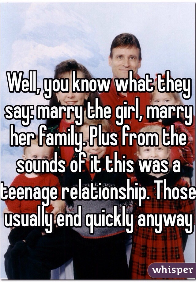 Well, you know what they say: marry the girl, marry her family. Plus from the sounds of it this was a teenage relationship. Those usually end quickly anyway