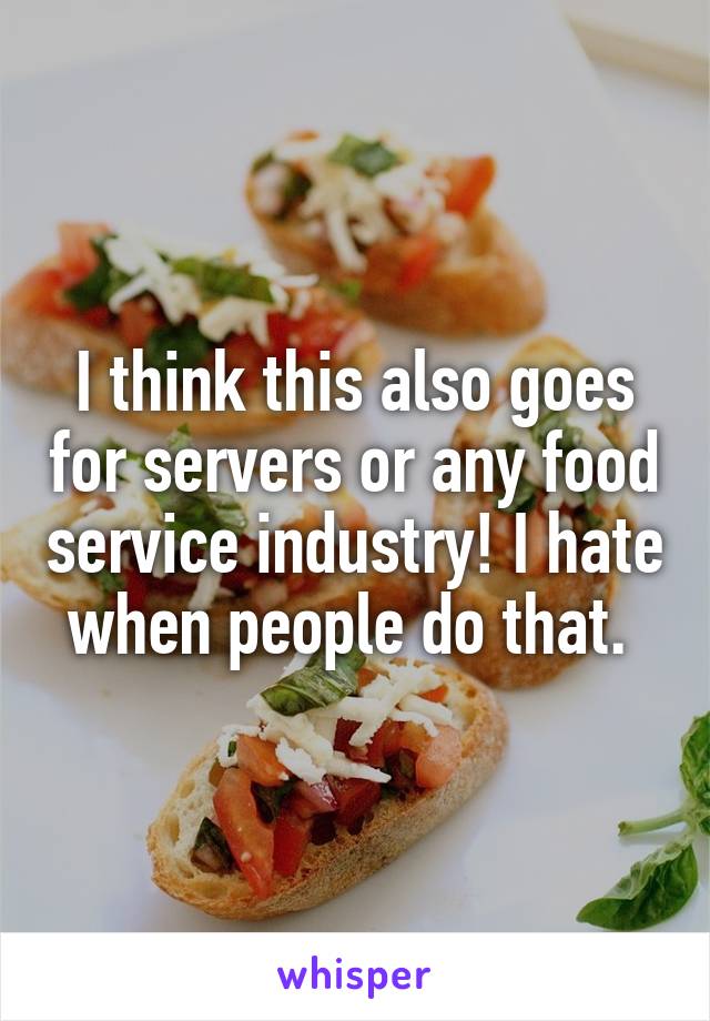 I think this also goes for servers or any food service industry! I hate when people do that. 