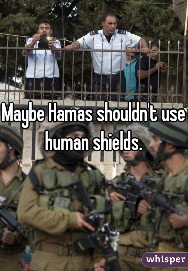 Maybe Hamas shouldn't use human shields. 