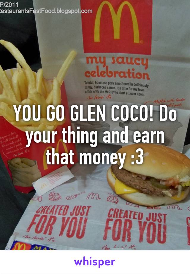 YOU GO GLEN COCO! Do your thing and earn that money :3