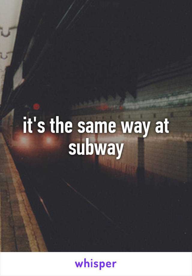 it's the same way at subway