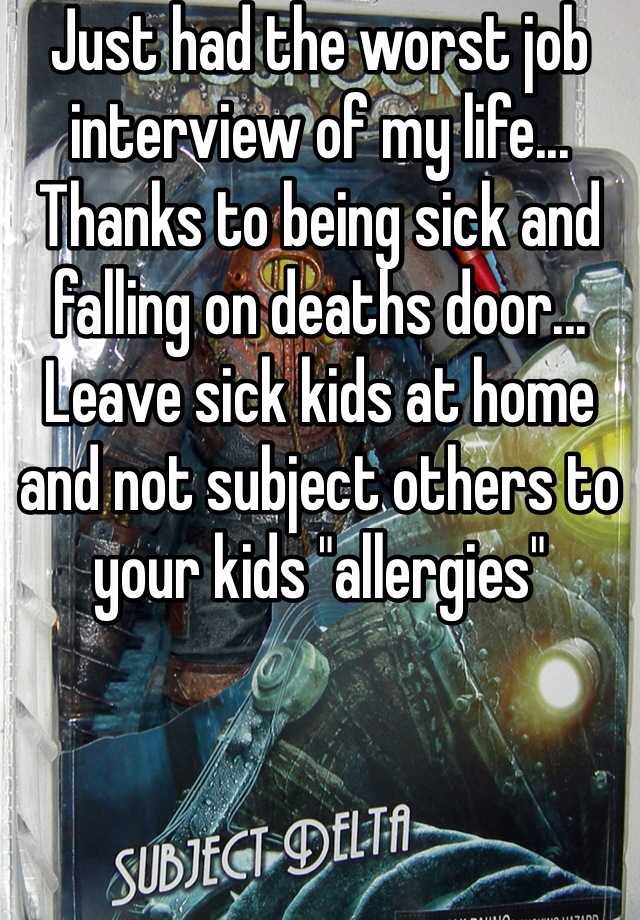 Just had the worst job interview of my life... Thanks to being sick and falling on deaths door... Leave sick kids at home and not subject others to your kids "allergies"