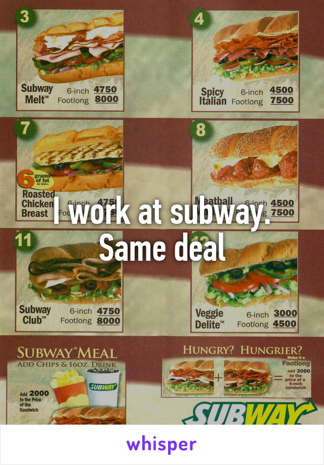 I work at subway. Same deal