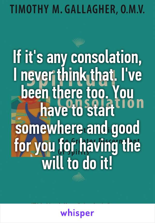 If it's any consolation, I never think that. I've been there too. You have to start somewhere and good for you for having the will to do it!
