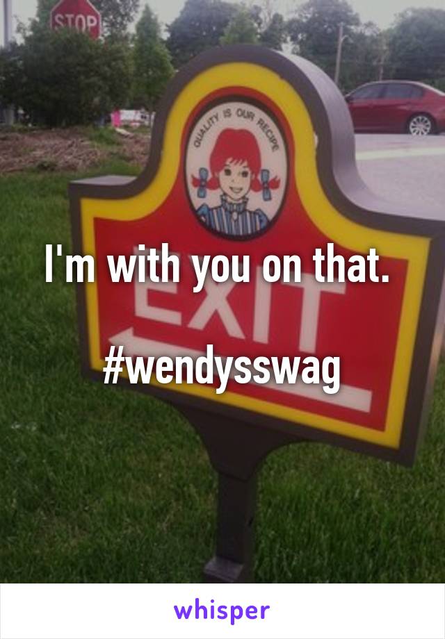I'm with you on that. 

#wendysswag