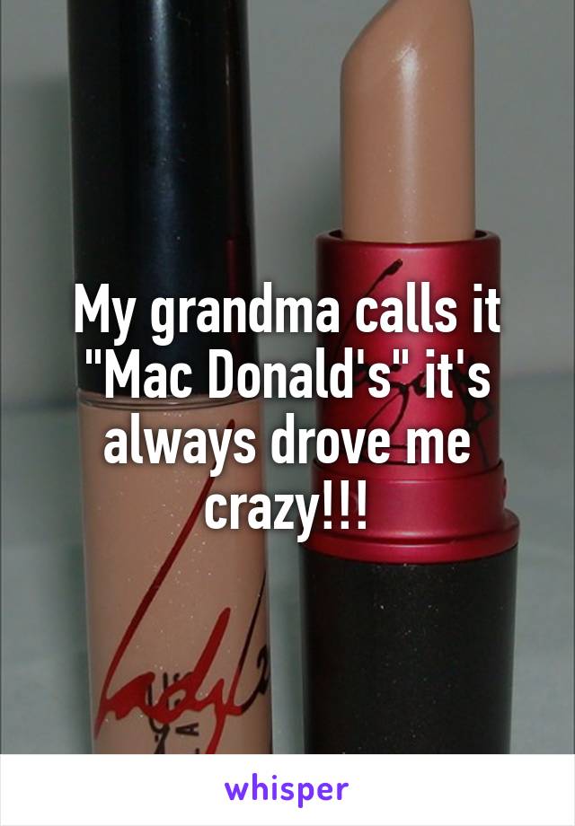My grandma calls it "Mac Donald's" it's always drove me crazy!!!