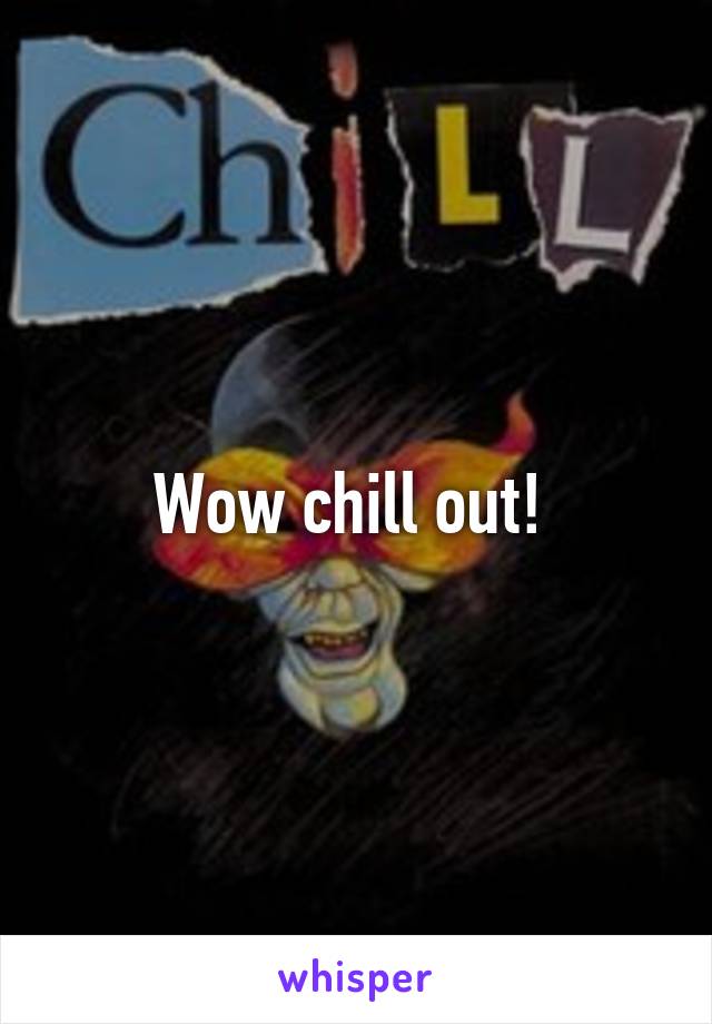 Wow chill out! 