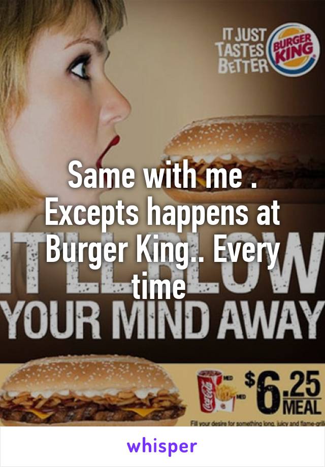 Same with me . Excepts happens at Burger King.. Every time 