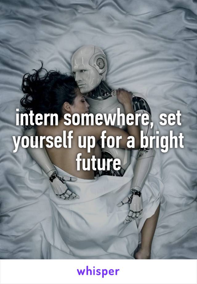 intern somewhere, set yourself up for a bright future