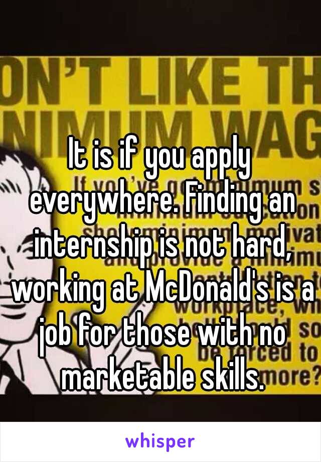 It is if you apply everywhere. Finding an internship is not hard, working at McDonald's is a job for those with no marketable skills.