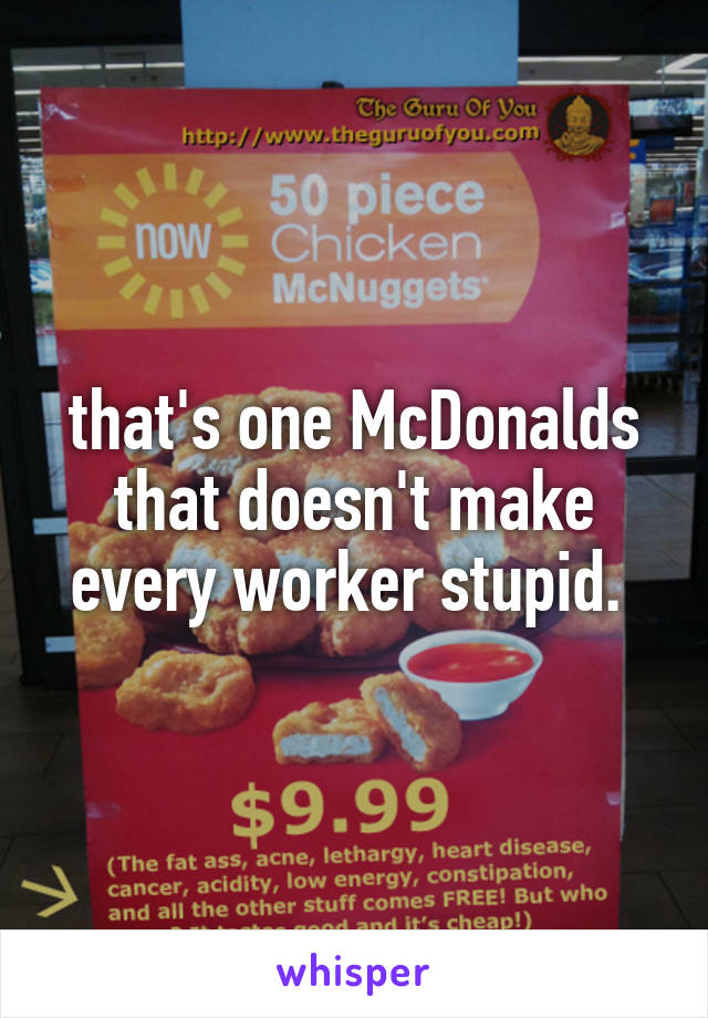 that's one McDonalds that doesn't make every worker stupid. 