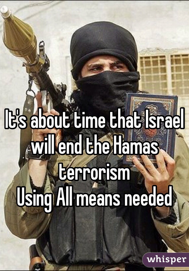 It's about time that Israel will end the Hamas terrorism 
Using All means needed
