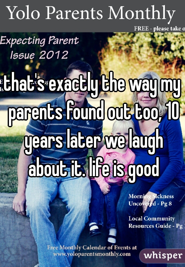 that's exactly the way my parents found out too, 10 years later we laugh about it. life is good