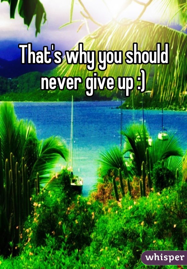 That's why you should never give up :)