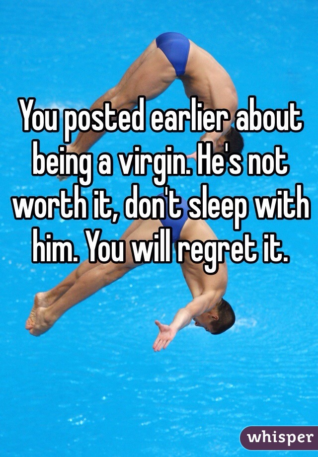 You posted earlier about being a virgin. He's not worth it, don't sleep with him. You will regret it. 