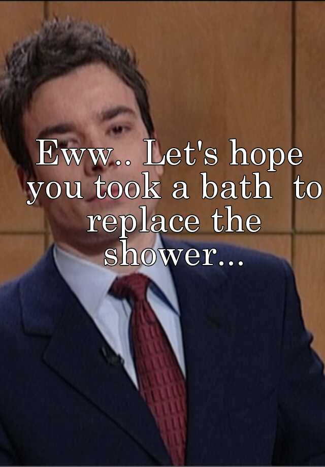 eww-let-s-hope-you-took-a-bath-to-replace-the-shower